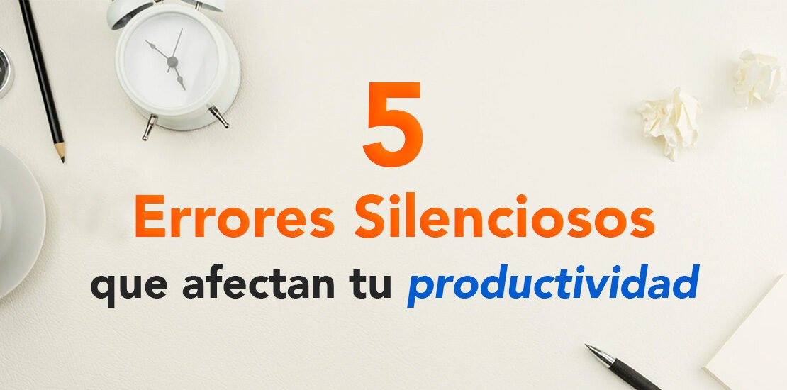 ¿Trabajas mucho pero avanzas poco? 5 errores silenciosos que afectan tu productividad